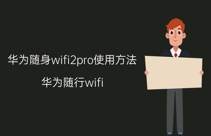 华为随身wifi2pro使用方法 华为随行wifi pro有什么功能？